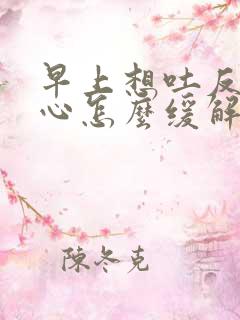 早上想吐反胃恶心怎么缓解