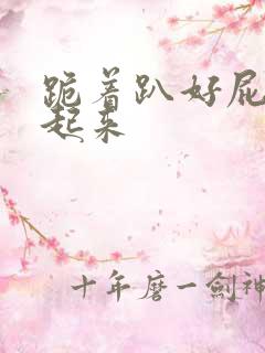 跪着趴好屁股撅起来