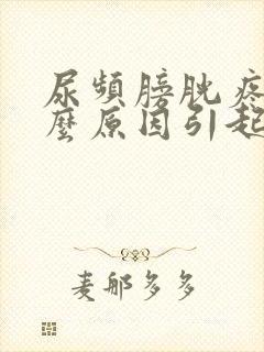 尿频膀胱疼是什么原因引起的