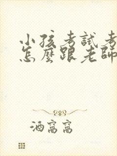 小孩考试考的差怎么跟老师交流