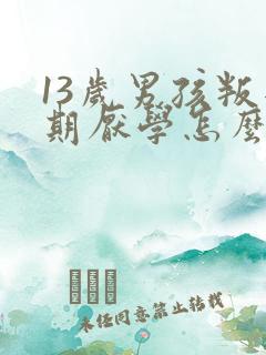 13岁男孩叛逆期厌学怎么管