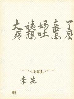 大姨妈来了肚子疼想吐怎么回事