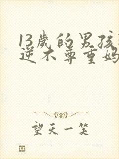 13岁的男孩叛逆不尊重妈妈