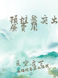 颈椎盘突出的治疗费用