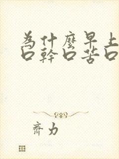 为什么早上起床口干口苦口臭怎么办