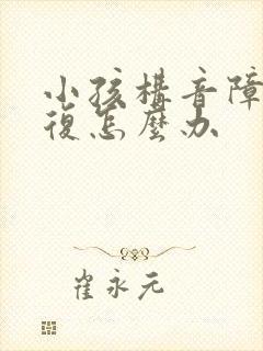 小孩构音障碍反复怎么办