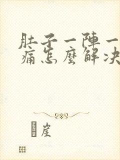 肚子一阵一阵的痛怎么解决