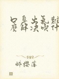 口臭出气难闻怎么解决吃什么药