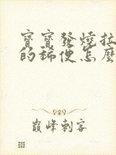 宝宝发烧拉绿色的稀便怎么回事