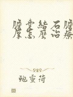 胆囊结石胆囊壁厚怎么治疗