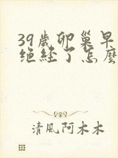 39岁卵巢早衰绝经了怎么办