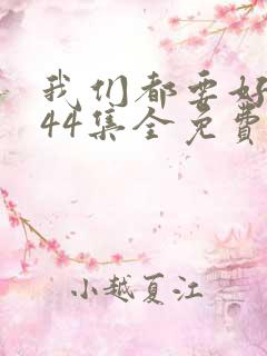 我们都要好好的44集全免费下载