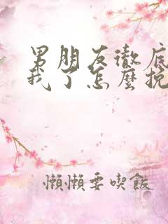 男朋友彻底不理我了怎么挽回