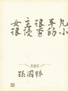 女主很平凡男主很优秀的小说