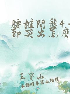 腰椎间盘4一5节突出怎么治疗