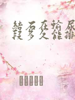 结石在输尿管下段多久能排出