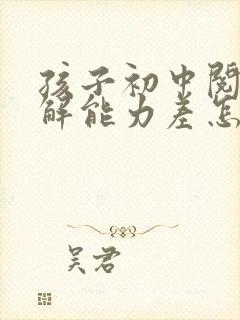 孩子初中阅读理解能力差怎么提高