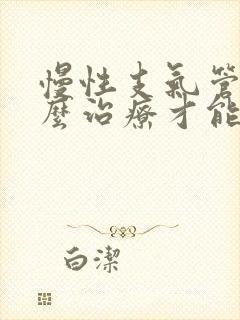 慢性支气管炎怎么治疗才能除根中医