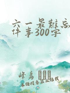 六一最难忘的一件事300字