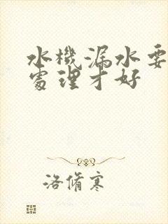 水机漏水要怎么处理才好