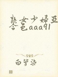 熟女少妇亚洲综合色aaa91