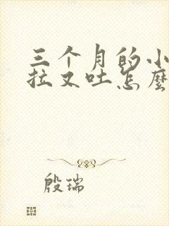 三个月的小狗又拉又吐怎么办