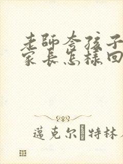 老师夸孩子懂事家长怎样回复