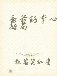 乔爷的掌心娇大结局