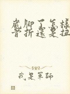 崴脚了怎样判断骨折还是扭伤