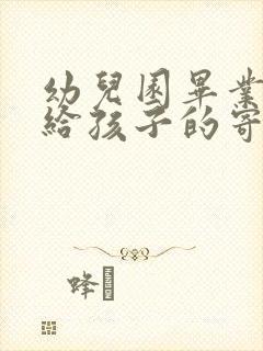 幼儿园毕业父母给孩子的寄语简短