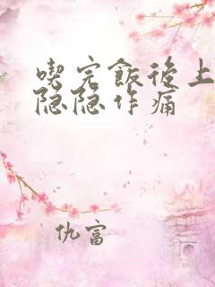 吃完饭后上腹部隐隐作痛