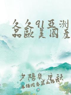 久久91亚洲精品欧美国产