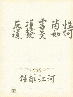 反复霉菌性的阴道发炎如何治疗