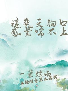 这几天胸口疼闷感觉喘不上气