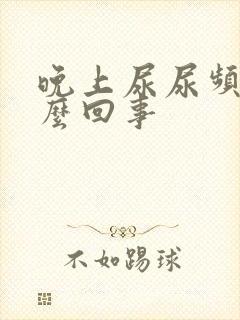 晚上尿尿频是怎么回事