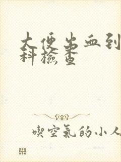 大便出血到什么科检查