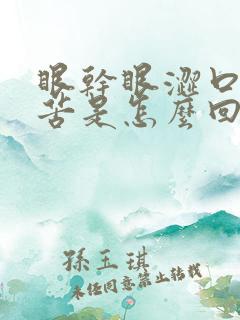 眼干眼涩口干口苦是怎么回事