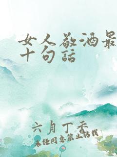 女人敬酒最经典十句话