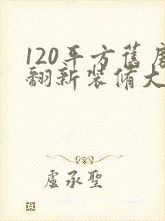 120平方旧房翻新装修大概多少钱
