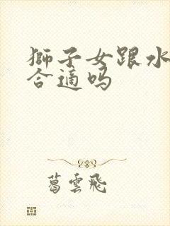 狮子女跟水瓶男合适吗