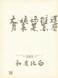 大姨妈推迟半个月来是怎么回事