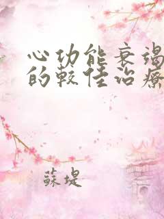 心功能衰竭四级的较佳治疗方法