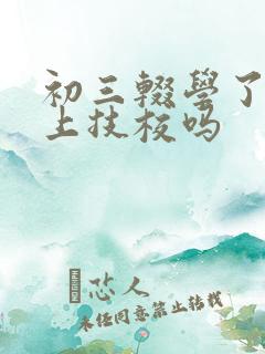 初三辍学了还能上技校吗