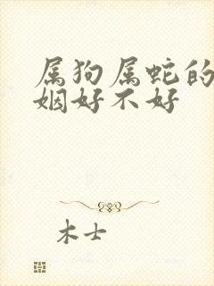 属狗属蛇的人婚姻好不好