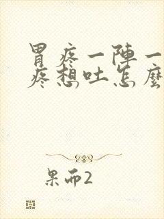 胃疼一阵一阵的疼想吐怎么回事