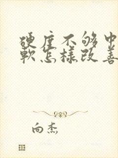 硬度不够中途疲软怎样改善吃什么中药