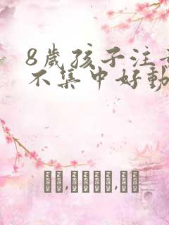 8岁孩子注意力不集中好动是怎么回事