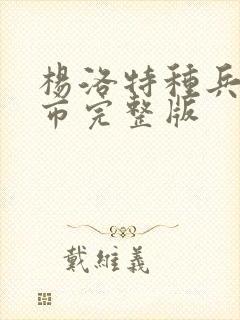 杨洛特种兵在都市完整版