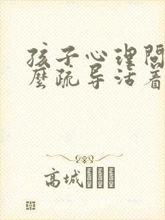 孩子心理问题怎么疏导活着很快乐