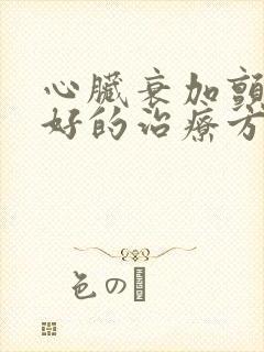 心脏衰加颤动最好的治疗方法